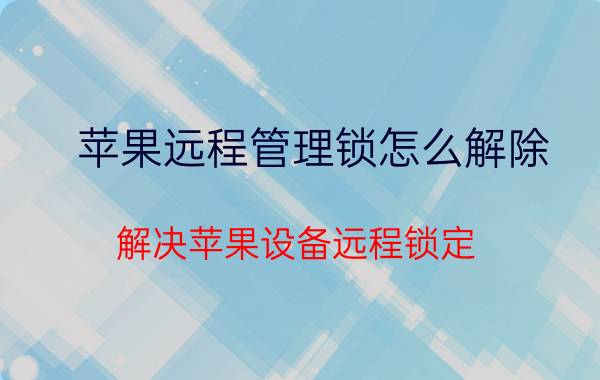 苹果远程管理锁怎么解除 解决苹果设备远程锁定